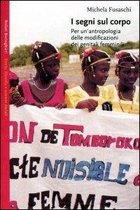 I segni sul corpo. Per un'antropologia delle modificazioni dei genitali femminili - Fusaschi, Michela