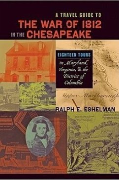 A Travel Guide to the War of 1812 in the Chesapeake: Eighteen Tours in Maryland, Virginia, and the District of Columbia - Eshelman, Ralph E.