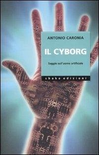Cover Il cyborg. Saggio sull'uomo artificiale