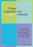 Cómo orquestar una comedia : los recursos más serios para crear los gags, monólogos y textos cómicos más desternillantes