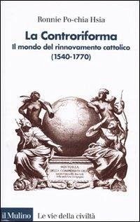 La Controriforma. Il mondo del rinnovamento cattolico (1540-1770) - Hsia, Ronnie Po-Chia