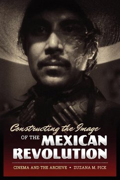 Constructing the Image of the Mexican Revolution - Pick, Zuzana M.