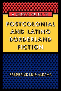 A User's Guide to Postcolonial and Latino Borderland Fiction - Aldama, Frederick Luis