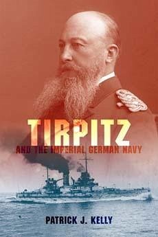 Tirpitz and the Imperial German Navy - Kelly, Patrick J
