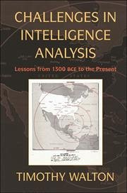 Challenges in Intelligence Analysis: Lessons from 1300 BCE to the Present - Walton, Timothy