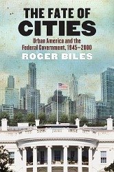 The Fate of Cities: Urban America and the Federal Government, 1945-2000 - Biles, Roger