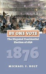 By One Vote: The Disputed Presidential Election of 1876 - Holt, Michael F.