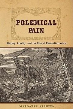 Polemical Pain: Slavery, Cruelty, and the Rise of Humanitarianism - Abruzzo, Margaret