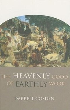 The Heavenly Good of Earthly Work - Cosden, Darrell