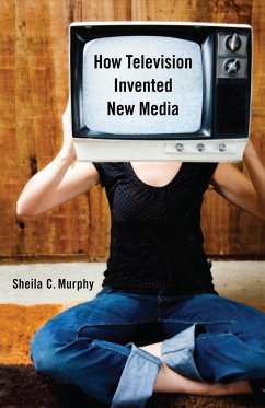 How Television Invented New Media - Murphy, Sheila C