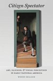 Citizen Spectator: Art, Illusion, and Visual Perception in Early National America