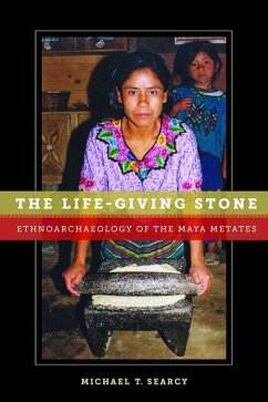 The Life-Giving Stone: Ethnoarchaeology of Maya Metates - Searcy, Michael T.