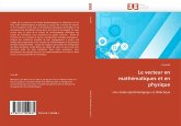 Le vecteur en mathématiques et en physique Le vecteur en mathématiques et en physique
