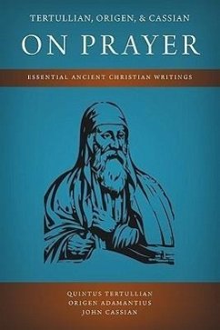 Tertullian, Origen, and Cassian on Prayer: Essential Ancient Christian Writings - Tertullian, Quintus; Adamantius, Origen; Cassian, John