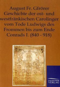 Geschichte der ost- und westfränkischen Carolinger vom Tode Ludwigs des Frommen bis zum Ende Conrads I. (840-918) - Gfrörer, August Fr.