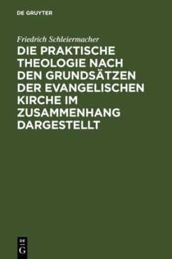 Die praktische Theologie nach den Grundsätzen der evangelischen Kirche im Zusammenhang dargestellt - Schleiermacher, Friedrich