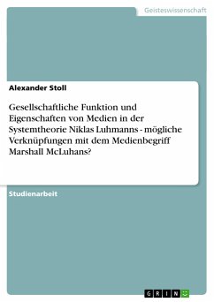 Gesellschaftliche Funktion und Eigenschaften von Medien in der Systemtheorie Niklas Luhmanns - mögliche Verknüpfungen mit dem Medienbegriff Marshall McLuhans? - Stoll, Alexander