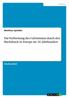 Die Verbreitung des Calvinismus durch den Buchdruck in Europa im 16. Jahrhundert - Spindler, Matthias