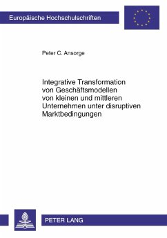 Integrative Transformation von Geschäftsmodellen von kleinen und mittleren Unternehmen unter disruptiven Marktbedingungen - Ansorge, Peter C.