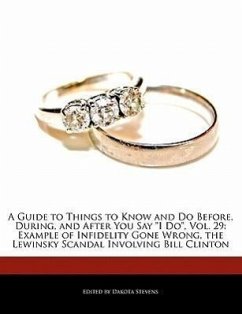 A Guide to Things to Know and Do Before, During, and After You Say I Do, Vol. 29: Example of Infidelity Gone Wrong, the Lewinsky Scandal Involving B - Stevens, Dakota