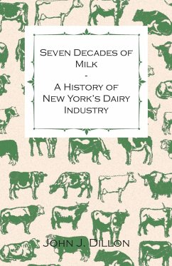 Seven Decades of Milk - A History of New York's Dairy Industry - John J. Dillon