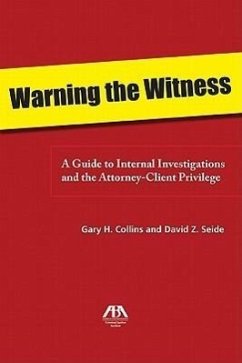 Warning the Witness: A Guide to Internal Investigations and the Attorney-Client Privelege - Collins, Gary; Seide, David