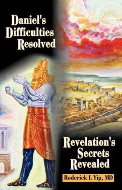 Daniel's Difficulties Resolved - Revelation's Secrets Revealed - Yip, Roderick L.