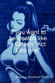 If you want to be treated like a queen &quote;Act Like one&quote;