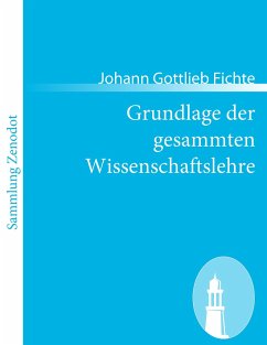 Grundlage der gesammten Wissenschaftslehre - Fichte, Johann Gottlieb