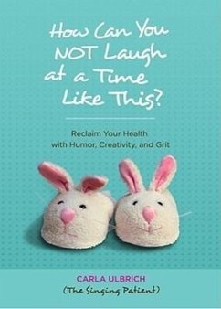 How Can You NOT Laugh at a Time Like This?: Reclaim Your Health with Humor, Creativity, and Grit - Ulbrich, Carla