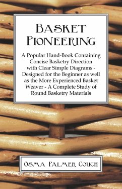 Basket Pioneering - A Popular Hand-Book Containing Concise Basketry Direction With Clear Simple Diagrams - Designed For The Beinner As Well As The More Experienced Basket Weaver - A Complete Study Of Round Basketry Materials - Couch, Osma Palmer