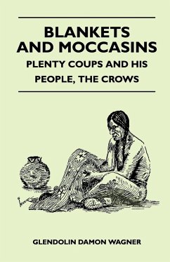 Blankets And Moccasins - Plenty Coups And His People, The Crows - Wagner, Glendolin Damon