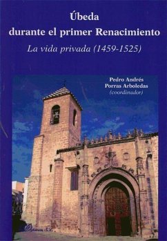 Úbeda durante el primer Renacimiento : la vida privada 1459-1525 - Porras Arboledas, Pedro A.