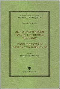 Ad Alfonsum Regem Epistola de Duobus Tarquiniis / Confutationes in Benedictum Morandum - Valla, Lorenzo