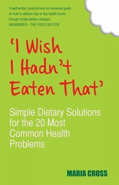 I Wish I Hadn't Eaten That: Simple Dietary Solutions for the 20 Most Common Health Problems - Cross, Maria