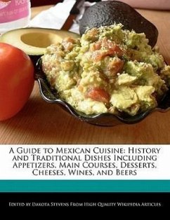 A Guide to Mexican Cuisine: History and Traditional Dishes Including Appetizers, Main Courses, Desserts, Cheeses, Wines, and Beers - Stevens, Dakota
