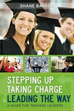 Stepping Up, Taking Charge & Leading the Way: A Guide for Teenage Leaders - Barker, Shane R.