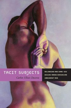 Tacit Subjects: Belonging and Same-Sex Desire among Dominican Immigrant Men - Decena, Carlos Ulises
