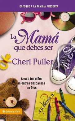 La Mamá Que Debes Ser: Amando a Tus Niños Mientras Descansas En Dios - Fuller, Cheri