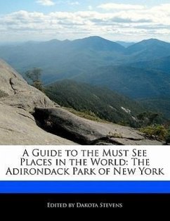 A Guide to the Must See Places in the World: The Adirondack Park of New York - Stevens, Dakota