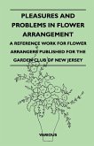 Pleasures and Problems in Flower Arrangement - A Reference Work for Flower Arrangers Published for the Garden Club of New Jersey