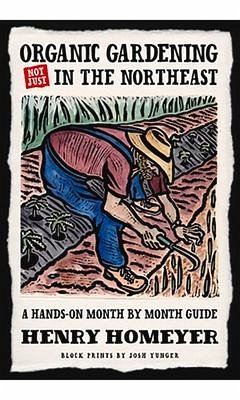 Organic Gardening (Not Just) in the Northeast: A Hands-On Month-To-Month Guide - Homeyer, Henry