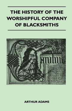 The History of the Worshipful Company of Blacksmiths from Early Times Until the Year 1785 - Being Selected Reproductions from the Original Books of th