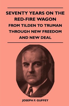 Seventy Years on the Red-Fire Wagon - From Tilden to Truman Through New Freedom and New Deal - Guffey, Joseph F.