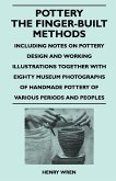 Pottery - The Finger-Built Methods - Including Notes on Pottery Design and Working Illustrations Together with Eighty Museum Photographs of Handmade P