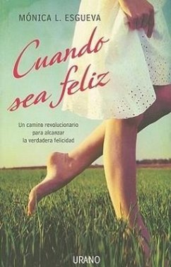 Cuando Sea Feliz: Un Camino Revolucionario Para Alcanzar la Verdadera Felicidad - Esgueva, Monica L.
