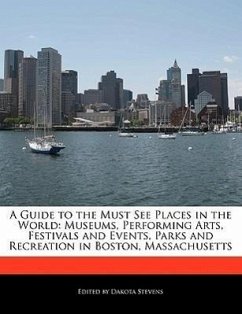 A Guide to the Must See Places in the World: Museums, Performing Arts, Festivals and Events, Parks and Recreation in Boston, Massachusetts - Stevens, Dakota