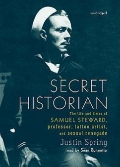 Secret Historian: The Life and Times of Samuel Steward, Professor, Tattoo Artist, and Sexual Renegade - Spring, Justin