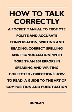 How to Talk Correctly; A Pocket Manual to Promote Polite and Accurate Conversation, Writing and Reading, Correct Spelling and Pronunciation - Duncan