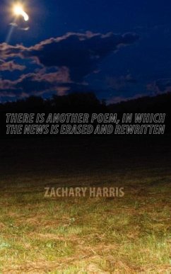 There Is Another Poem, in Which The News Is Erased and Rewritten - Harris, Zachary